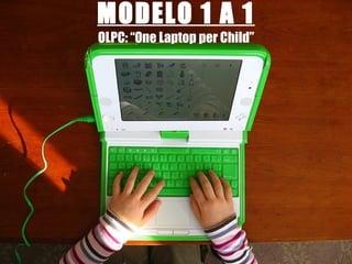 MODELO 1 A 1 OLPC: “One Laptop per Child” 