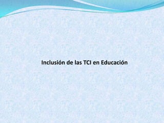 Inclusión de las TCI en Educación
 