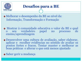 Tendo por referência:Níveiso perfil de desempenho a concretização das actividades o seu impacto nas aprendizagensa qualidade de ensinoaqualidade dos serviços prestados…Proceder-se-á ao posicionamento da BE  em termos de nível de desempenho.4 (Excelente)3 (Bom)2 (Satisfatório)1 (Fraco)Perfis de Desempenho