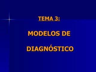 TEMA 3:   MODELOS DE  DIAGNÓSTICO 