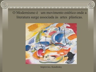 O Modernismo é  um movimento estético onde a literatura surge associada às  artes  plásticas. Improviso, Kandinsky 