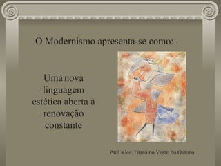 O Modernismo apresenta-se como: Uma   nova linguagem estética aberta à renovação constante Paul Klee, Diana no Vento do Outono 