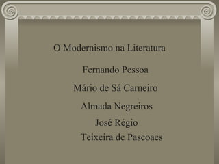 O Modernismo na Literatura Fernando Pessoa Mário de Sá Carneiro Almada Negreiros José Régio Teixeira de Pascoaes 