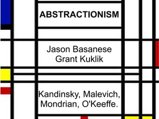 ABSTRACTIONISM


  Jason Basanese
    Grant Kuklik


Kandinsky, Malevich,
Mondrian, O'Keeffe.
 