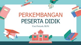 PERKEMBANGAN
PESERTA DIDIK
Umi Fatiyah, M.Pd
 