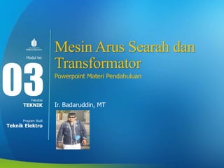 Modul ke:
Fakultas
Program Studi
Mesin Arus Searah dan
Transformator
Powerpoint Materi Pendahuluan
Ir. Badaruddin, MT
03
TEKNIK
Teknik Elektro
 