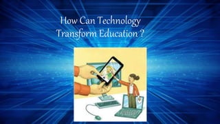 How Can Technology
Transform Education ?
 