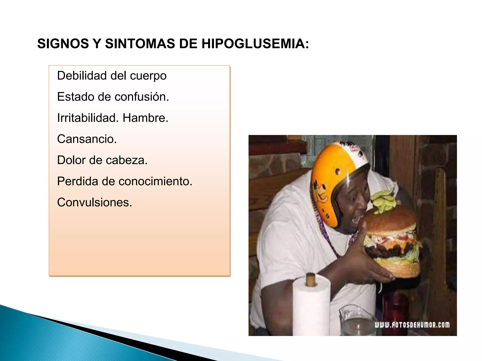 SIGNOS Y SINTOMAS DE HIPOGLUSEMIA: Debilidad del cuerpo Estado de confusión. Irritabilidad. Hambre. Cansancio. Dolor de cabeza. Perdida de conocimiento. Convulsiones.