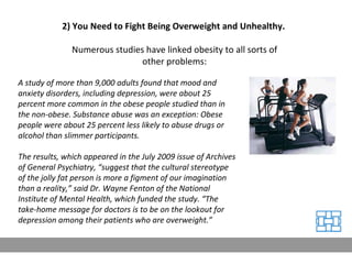 2) You Need to Fight Being Overweight and Unhealthy.  Numerous studies have linked obesity to all sorts of other problems:...