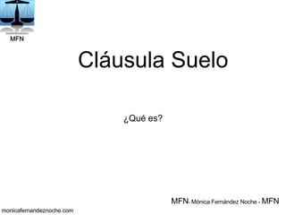 Cláusula Suelo
¿Qué es?
MFN- Mónica Fernández Noche - MFN
monicafernandeznoche.com
 