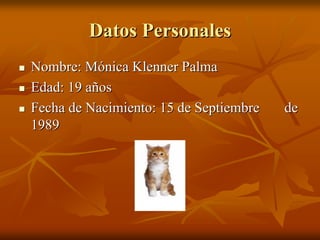Datos Personales
Nombre: Mónica Klenner Palma
Edad: 19 años
Fecha de Nacimiento: 15 de Septiembre   de
1989
 