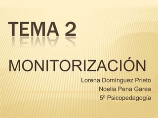 Tema 2       MONITORIZACIÓN Lorena Domínguez Prieto Noelia Pena Garea 5º Psicopedagogía 