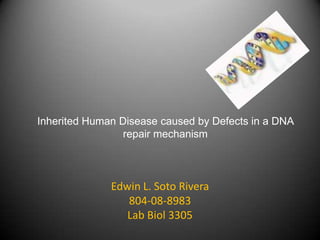 Inherited Human Disease caused by Defects in a DNA repair mechanism Edwin L. Soto Rivera 804-08-8983 Lab Biol 3305 