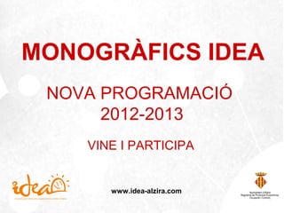 MONOGRÀFICS IDEA
 NOVA PROGRAMACIÓ
      2012-2013
    VINE I PARTICIPA


       www.idea-alzira.com
 