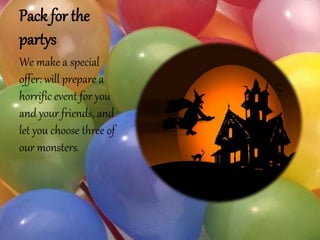 Pack for the
partys
We make a special
offer: will prepare a
horrific event for you
and your friends, and
let you choose three of
our monsters.
 