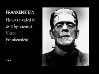 FRANKENSTEIN
He was created in
1816 by scientist
Victor
Frankenstein.
…
 