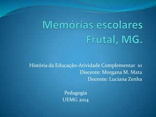 História da Educação-Atividade Complementar 10
Discente: Morgana M. Mata
Docente: Luciana Zenha
Pedagogia
UEMG 2014
 