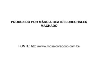 PRODUZIDO POR MÁRCIA BEATRÍS DRECHSLER MACHADO FONTE: http://www.mosaicoraposo.com.br / 