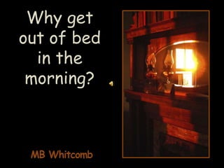 Why get out of bed in the       morning? MB Whitcomb 