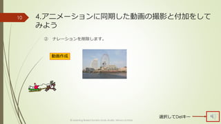 4.アニメーションに同期した動画の撮影と付加をして 
みよう 
② ナレーションを削除します。 
© Learning Based Society study studio, Minoru Uchida 
10 
動画作成 
選択してDelキー 
 