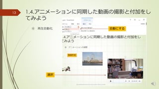 1.4.アニメーションに同期した動画の撮影と付加をし 
てみよう 
13 
④ 再生自動化 
選択 
自動にする 
 