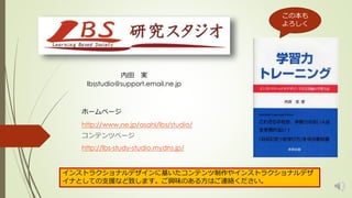 内田実 
lbsstudio@support.email.ne.jp 
ホームページジ 
http://www.ne.jp/asahi/lbs/studio/ 
コンテンツページ 
http://lbs-study-studio.mydns.jp/ 
この本も 
よろしく 
インストラクショナルデザインに基いたコンテンツ制作やインストラクショナルデザ 
イナとしての支援など致します。ご興味のある方はご連絡ください。 
