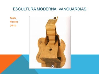 ESCULTURA MODERNA: VANGUARDIAS

Pablo
Picasso
(1912)
 