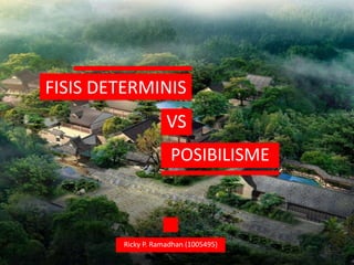 FISIS DETERMINIS
                    VS
                     POSIBILISME



        Ricky P. Ramadhan (1005495)
 