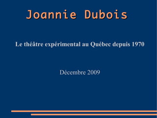Joannie Dubois Le théâtre expérimental au Québec depuis 1970 Décembre 2009 