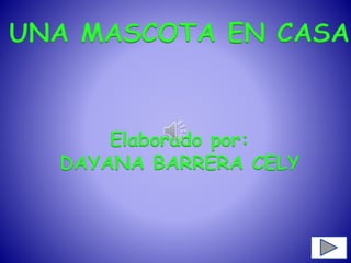 UNA MASCOTA EN CASA
Elaborado por:
DAYANA BARRERA CELY
 