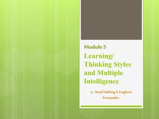 Module 5
Learning/
Thinking Styles
and Multiple
Intelligence
By: Arnel Salting& Euglene
Fernandez
 