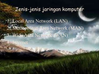 Jenis-jenis jaringan komputer

1.   Local Area Network (LAN)
2.   Metropolitan Area Network (MAN)
3.   Wide Area Network (WAN)
4.   Internet
 
