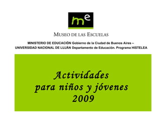 Actividades  para niños y jóvenes  2009 MINISTERIO DE EDUCACIÓN Gobierno de la Ciudad de Buenos Aires –  UNIVERSIDAD NACIONAL DE LUJÁN   Departamento de Educación. Programa HISTELEA 