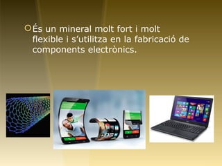 És un mineral molt fort i molt
flexible i s’utilitza en la fabricació de
components electrònics.
 