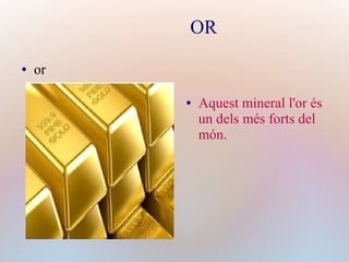 OR
● or
● Aquest mineral l'or és
un dels més forts del
món.
 