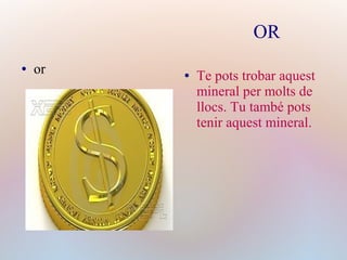 OR
● or ● Te pots trobar aquest
mineral per molts de
llocs. Tu també pots
tenir aquest mineral.
 
