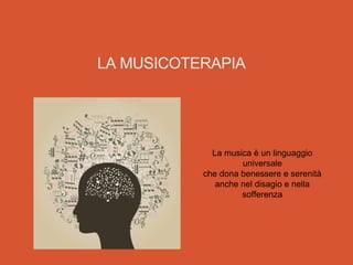 LA MUSICOTERAPIA
La musica è un linguaggio
universale
che dona benessere e serenità
anche nel disagio e nella
sofferenza
 