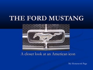 THE FORD MUSTANGTHE FORD MUSTANG
A closer look at an American iconA closer look at an American icon
My Homework Page
 