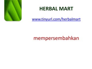HERBAL MART
www.tinyurl.com/herbalmart
mempersembahkan
 