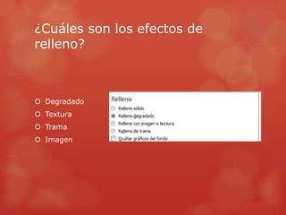 ¿Cuáles son los efectos de
relleno?
 Degradado
 Textura
 Trama
 Imagen
 