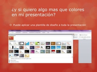 ¿y si quiero algo mas que colores
en mi presentación?
 Puede aplicar una plantilla de diseño a toda la presentación
 
