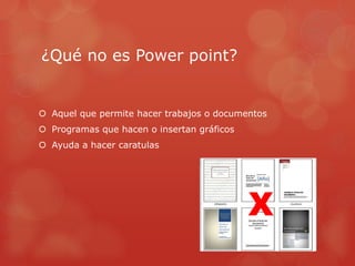 ¿Qué no es Power point?
 Aquel que permite hacer trabajos o documentos
 Programas que hacen o insertan gráficos
 Ayuda a hacer caratulas
X
 