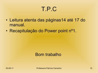 T.P.C Leitura atenta das páginas14 até 17 do manual. Recapitulação do Power point nº1. Bom trabalho 20-09-11 Professora Patrícia Camacho 