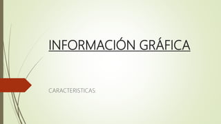 INFORMACIÓN GRÁFICA
CARACTERISTICAS:
 