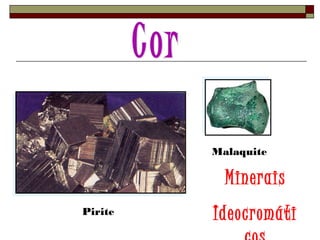 Pirite 
Malaquite 
Minerais 
Ideocromáti 
cos 
 