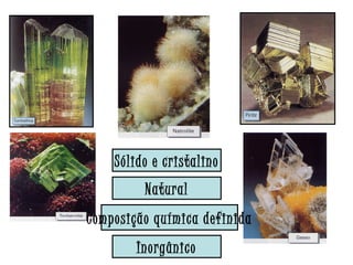 Sólido e cristalino 
Natural 
Composição química definida 
Inorgânico 
 