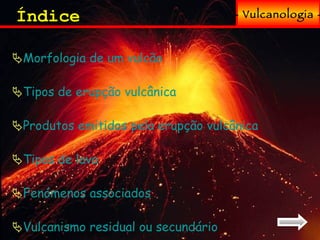 Índice <ul><li>Morfologia de um vulcão </li></ul><ul><li>Tipos de erupção vulcânica </li></ul><ul><li>Produtos emitidos pe...