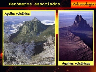 - Vulcanologia - Fenómenos associados Agulhas vulcânicas Agulha vulcânica 