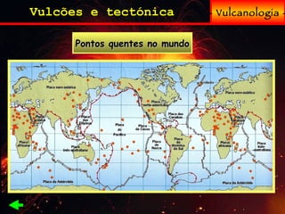 - Vulcanologia - Vulcões e tectónica Pontos quentes no mundo 