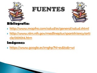 Bibliografía:
 http://www.mapfre.com/salud/es/general/salud.shtml
 http://www.nlm.nih.gov/medlineplus/spanish/ency/arti
  cle/001014.htm
Imágenes:
 https://www.google.es/imghp?hl=es&tab=wi
 